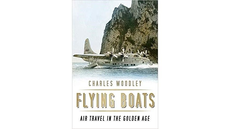 Flying Boats: Air Travel in the Golden Age by Charles Woodley